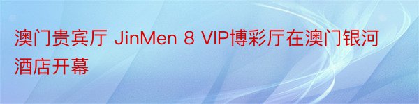 澳门贵宾厅 JinMen 8 VIP博彩厅在澳门银河酒店开幕