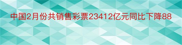 中国2月份共销售彩票23412亿元同比下降88