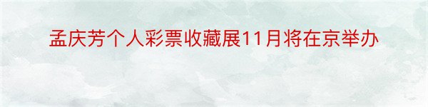 孟庆芳个人彩票收藏展11月将在京举办