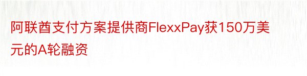 阿联酋支付方案提供商FlexxPay获150万美元的A轮融资