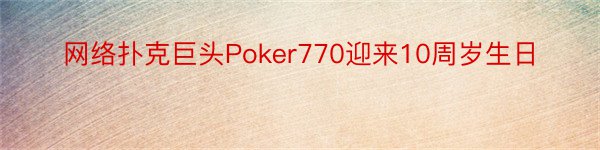 网络扑克巨头Poker770迎来10周岁生日