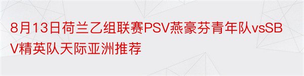 8月13日荷兰乙组联赛PSV燕豪芬青年队vsSBV精英队天际亚洲推荐